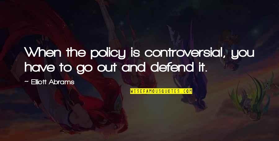 I Will Meet You In Heaven Quotes By Elliott Abrams: When the policy is controversial, you have to