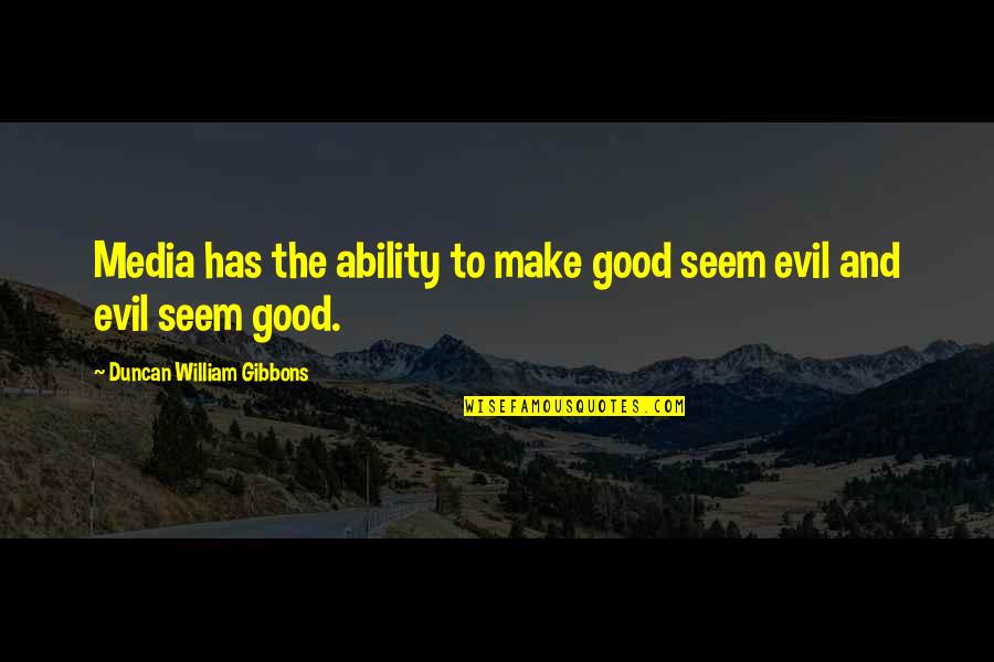 I Will Miss You Dearly Quotes By Duncan William Gibbons: Media has the ability to make good seem I Will Miss You Dearly Quotes By Duncan William Gibbons: Media has the ability to make good seem