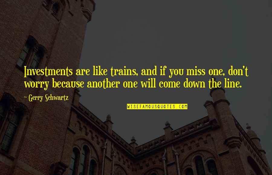 I Will Miss You Like Quotes By Gerry Schwartz: Investments are like trains, and if you miss