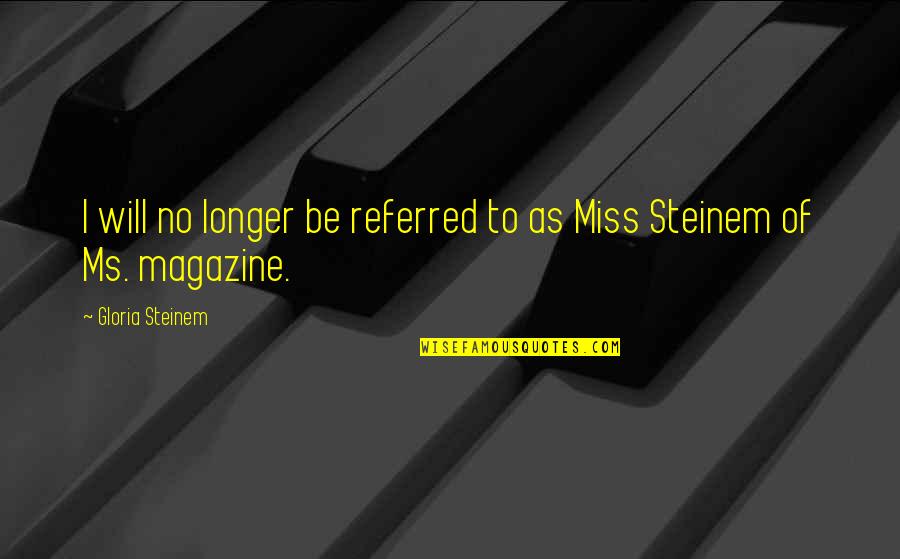 I Will Miss You More Quotes By Gloria Steinem: I will no longer be referred to as