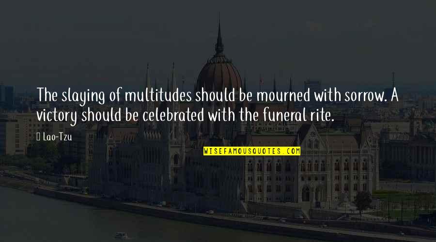 I Will Miss You Terribly Quotes By Lao-Tzu: The slaying of multitudes should be mourned with I Will Miss You Terribly Quotes By Lao-Tzu: The slaying of multitudes should be mourned with