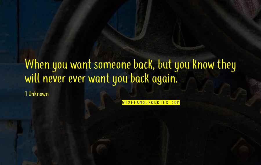 I Will Never Be Back Quotes By Unknown: When you want someone back, but you know