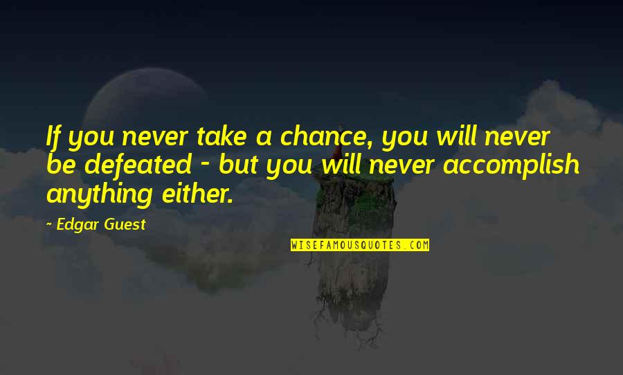 I Will Never Be Defeated Quotes By Edgar Guest: If you never take a chance, you will I Will Never Be Defeated Quotes By Edgar Guest: If you never take a chance, you will