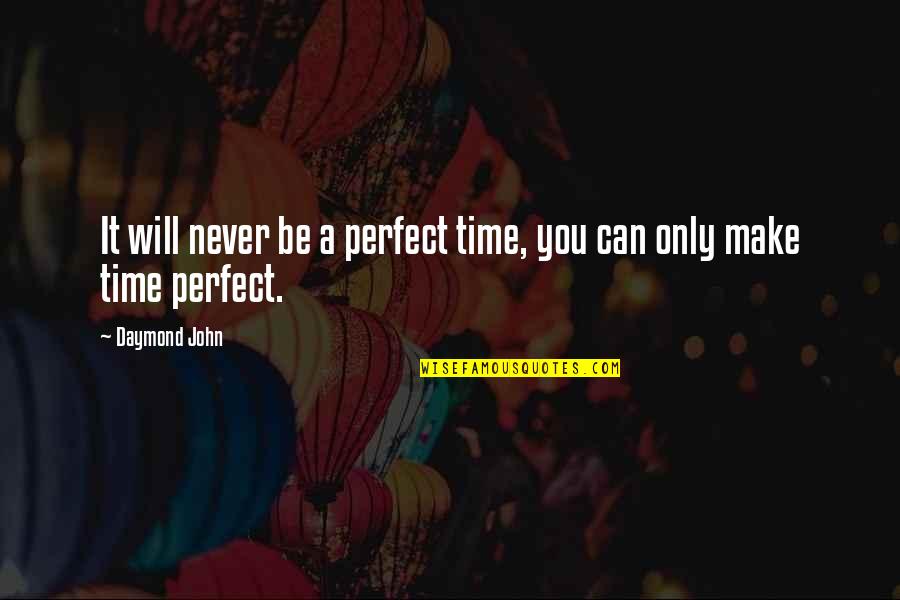I Will Never Be Perfect Quotes By Daymond John: It will never be a perfect time, you