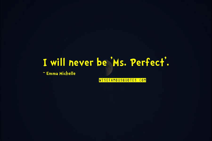 I Will Never Be Perfect Quotes By Emma Michelle: I will never be 'Ms. Perfect'. I Will Never Be Perfect Quotes By Emma Michelle: I will never be 'Ms. Perfect'.