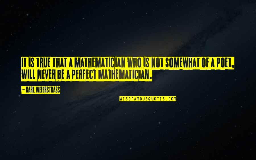 I Will Never Be Perfect Quotes By Karl Weierstrass: It is true that a mathematician who is I Will Never Be Perfect Quotes By Karl Weierstrass: It is true that a mathematician who is