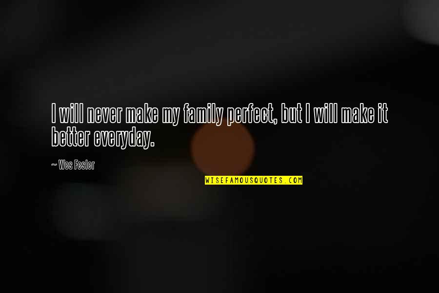 I Will Never Be Perfect Quotes By Wes Fesler: I will never make my family perfect, but