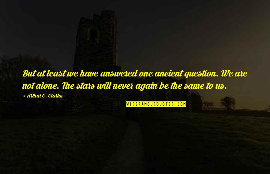 I Will Never Be The Same Quotes By Arthur C. Clarke: But at least we have answered one ancient