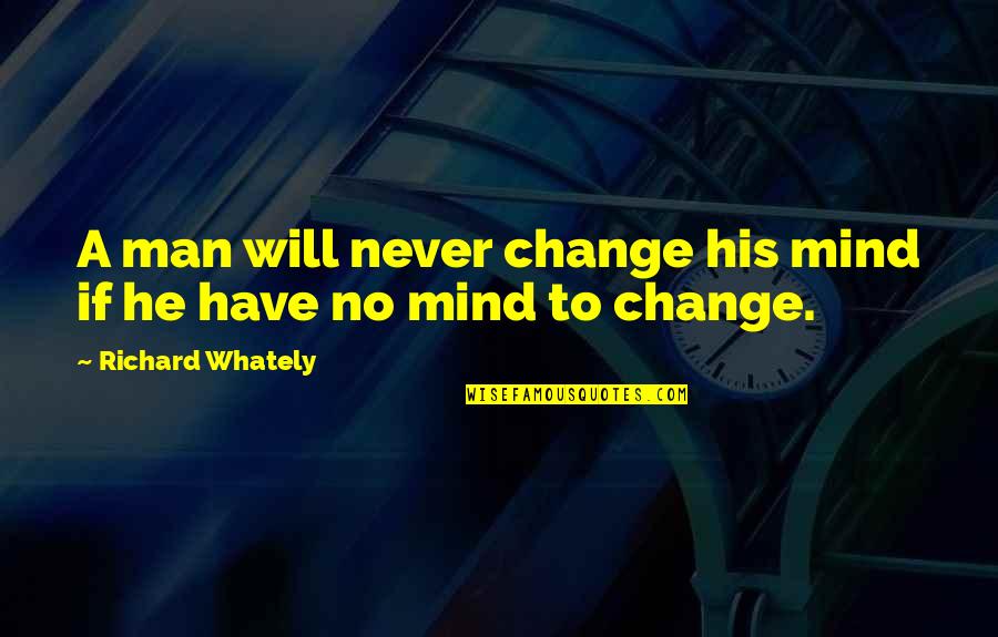 I Will Never Change My Mind Quotes By Richard Whately: A man will never change his mind if