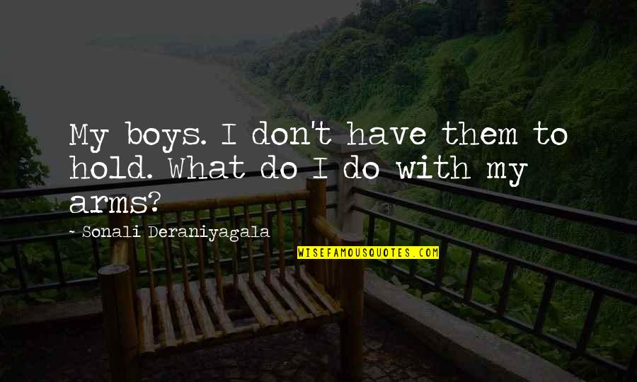 I Will Never Change My Mind Quotes By Sonali Deraniyagala: My boys. I don't have them to hold.