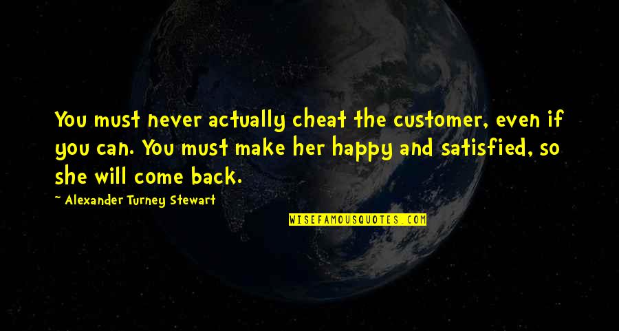 I Will Never Come Back Quotes By Alexander Turney Stewart: You must never actually cheat the customer, even I Will Never Come Back Quotes By Alexander Turney Stewart: You must never actually cheat the customer, even