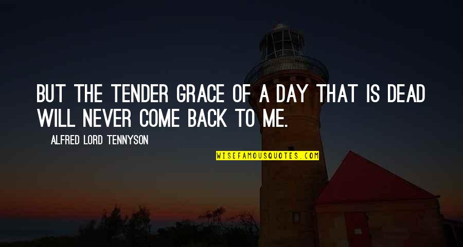 I Will Never Come Back Quotes By Alfred Lord Tennyson: But the tender grace of a day that I Will Never Come Back Quotes By Alfred Lord Tennyson: But the tender grace of a day that