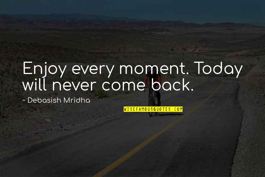 I Will Never Come Back Quotes By Debasish Mridha: Enjoy every moment. Today will never come back. I Will Never Come Back Quotes By Debasish Mridha: Enjoy every moment. Today will never come back.