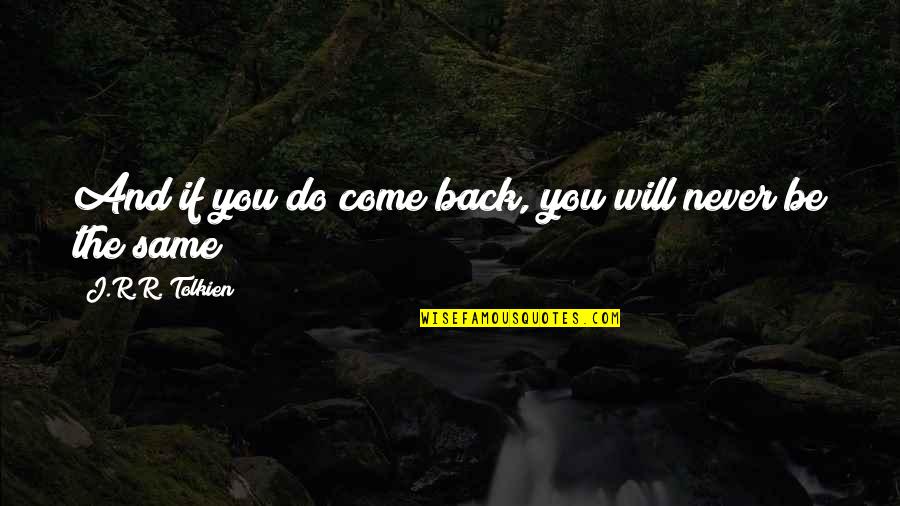 I Will Never Come Back Quotes By J.R.R. Tolkien: And if you do come back, you will I Will Never Come Back Quotes By J.R.R. Tolkien: And if you do come back, you will