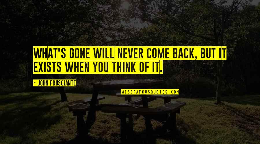 I Will Never Come Back Quotes By John Frusciante: What's gone will never come back, but it I Will Never Come Back Quotes By John Frusciante: What's gone will never come back, but it