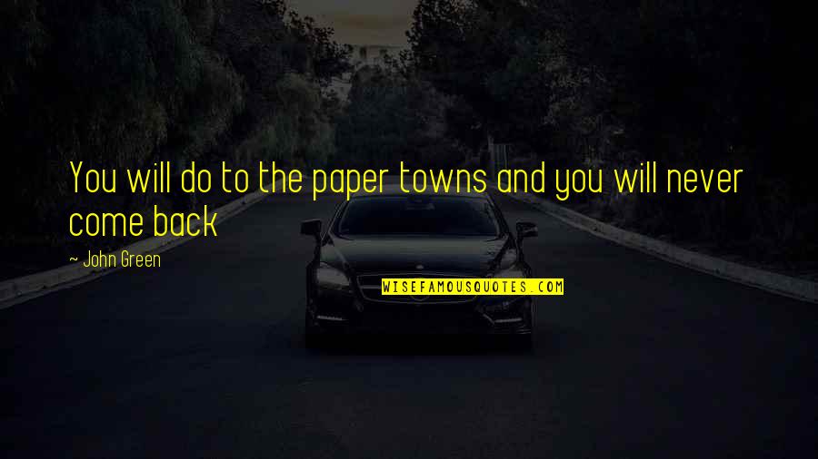 I Will Never Come Back Quotes By John Green: You will do to the paper towns and