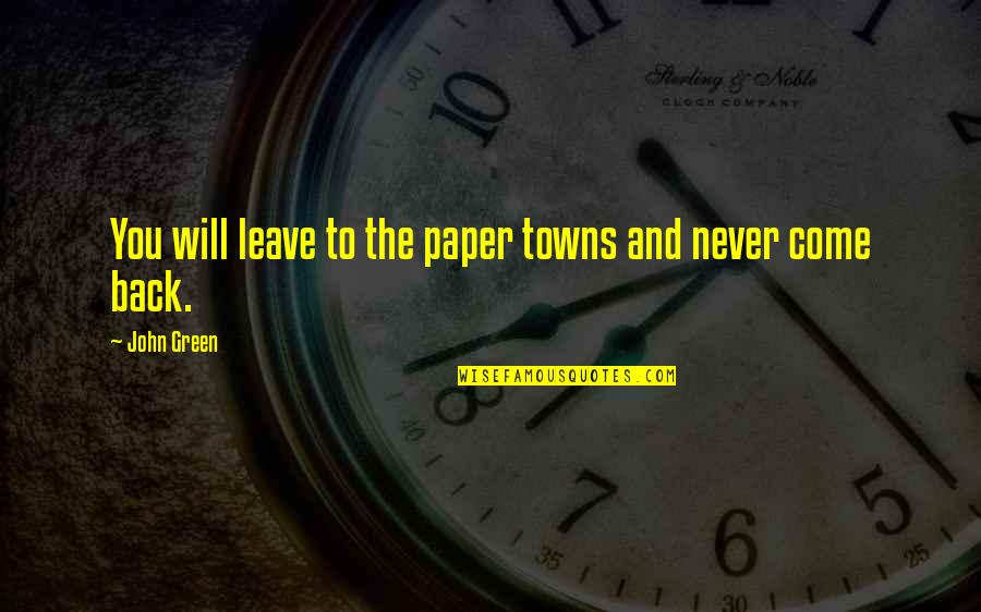 I Will Never Come Back Quotes By John Green: You will leave to the paper towns and