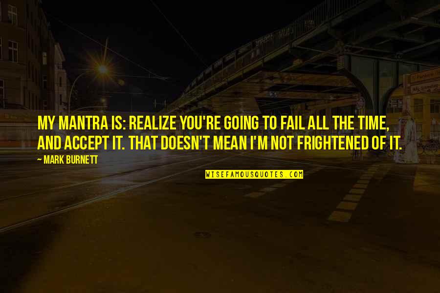 I Will Never Come Back Quotes By Mark Burnett: My mantra is: Realize you're going to fail I Will Never Come Back Quotes By Mark Burnett: My mantra is: Realize you're going to fail