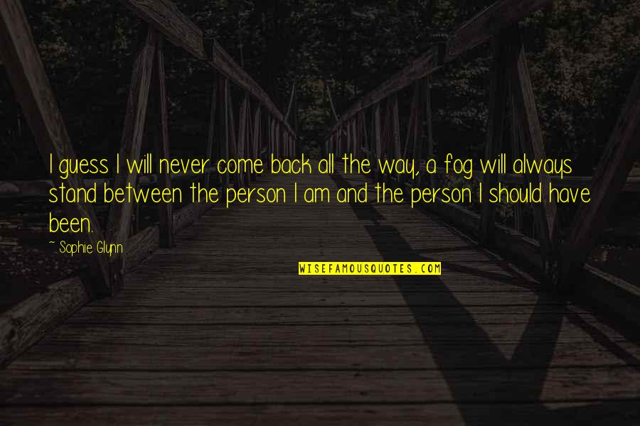 I Will Never Come Back Quotes By Sophie Glynn: I guess I will never come back all I Will Never Come Back Quotes By Sophie Glynn: I guess I will never come back all