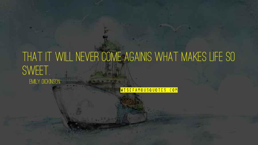 I Will Never Come Into Your Life Quotes By Emily Dickinson: That it will never come againIs what makes I Will Never Come Into Your Life Quotes By Emily Dickinson: That it will never come againIs what makes