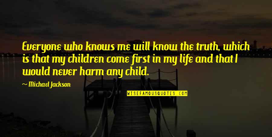 I Will Never Come Into Your Life Quotes By Michael Jackson: Everyone who knows me will know the truth, I Will Never Come Into Your Life Quotes By Michael Jackson: Everyone who knows me will know the truth,