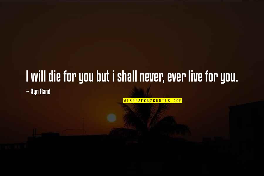 I Will Never Die Quotes By Ayn Rand: I will die for you but i shall