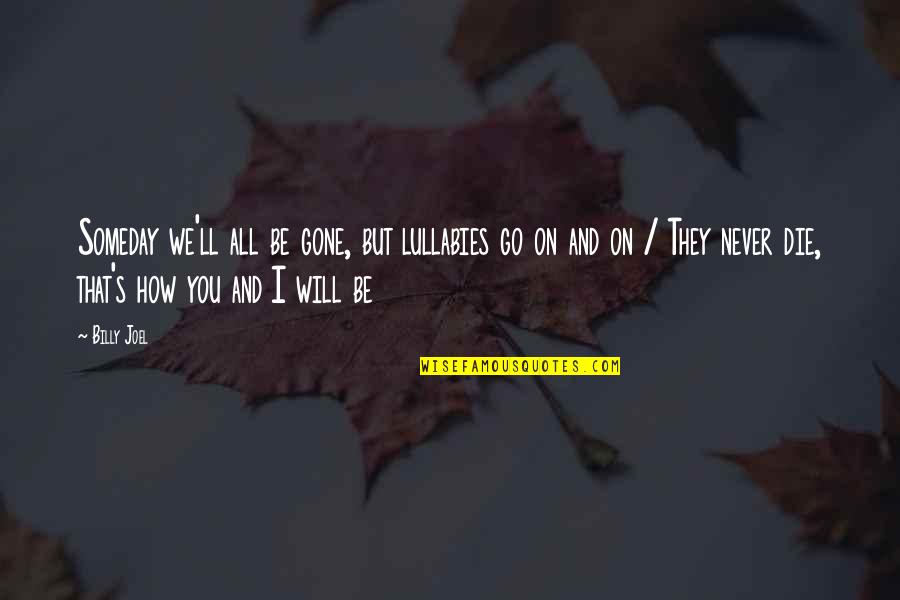 I Will Never Die Quotes By Billy Joel: Someday we'll all be gone, but lullabies go