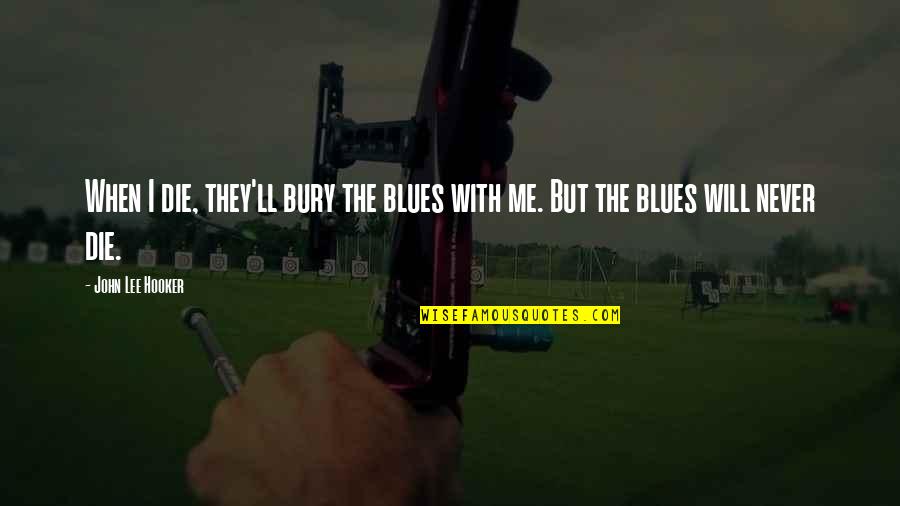 I Will Never Die Quotes By John Lee Hooker: When I die, they'll bury the blues with
