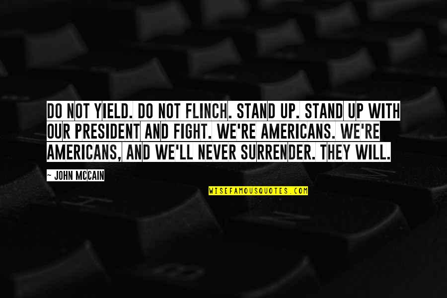 I Will Never Fight With You Quotes By John McCain: Do not yield. Do not flinch. Stand up. I Will Never Fight With You Quotes By John McCain: Do not yield. Do not flinch. Stand up.