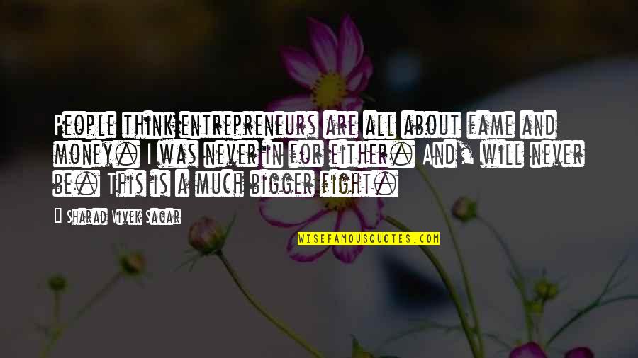 I Will Never Fight With You Quotes By Sharad Vivek Sagar: People think entrepreneurs are all about fame and I Will Never Fight With You Quotes By Sharad Vivek Sagar: People think entrepreneurs are all about fame and