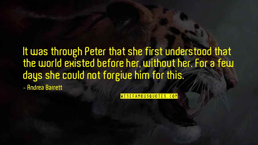 I Will Never Forget Her Quotes By Andrea Barrett: It was through Peter that she first understood I Will Never Forget Her Quotes By Andrea Barrett: It was through Peter that she first understood