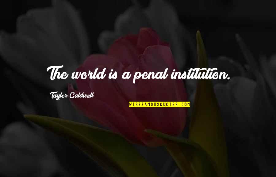 I Will Never Forget Your Love Quotes By Taylor Caldwell: The world is a penal institution. I Will Never Forget Your Love Quotes By Taylor Caldwell: The world is a penal institution.