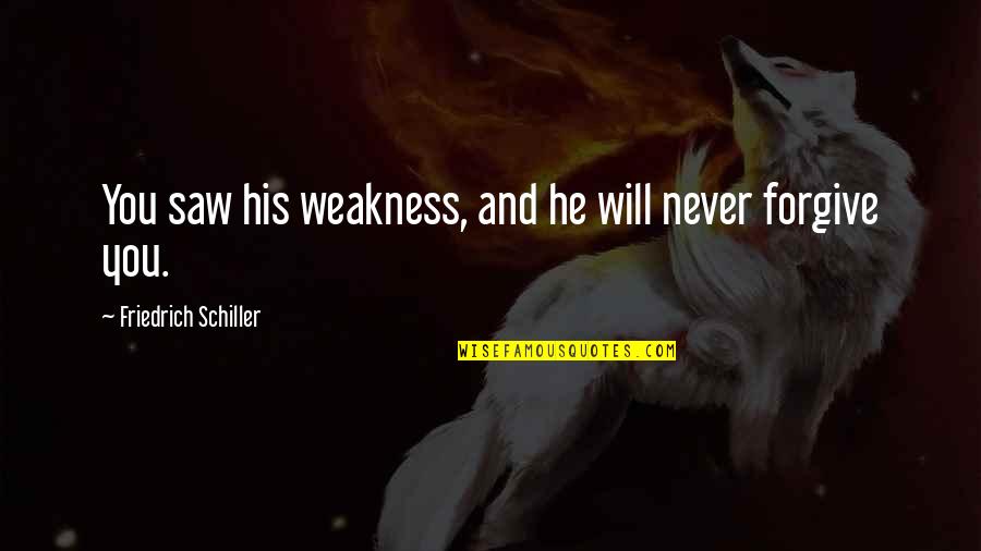 I Will Never Forgive You Quotes By Friedrich Schiller: You saw his weakness, and he will never I Will Never Forgive You Quotes By Friedrich Schiller: You saw his weakness, and he will never