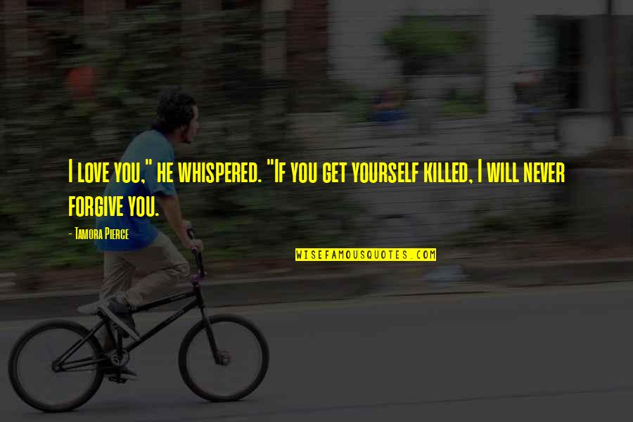 I Will Never Forgive You Quotes By Tamora Pierce: I love you," he whispered. "If you get