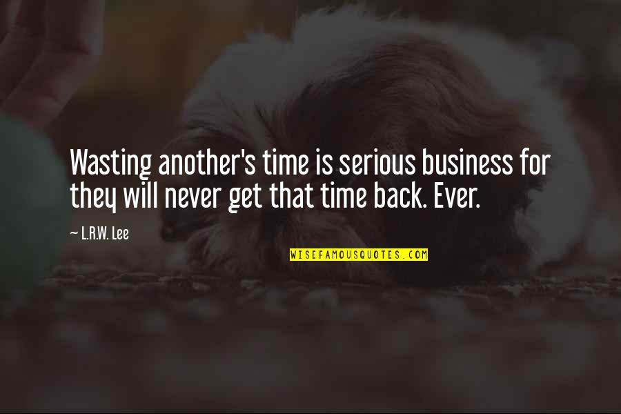 I Will Never Get You Back Quotes By L.R.W. Lee: Wasting another's time is serious business for they