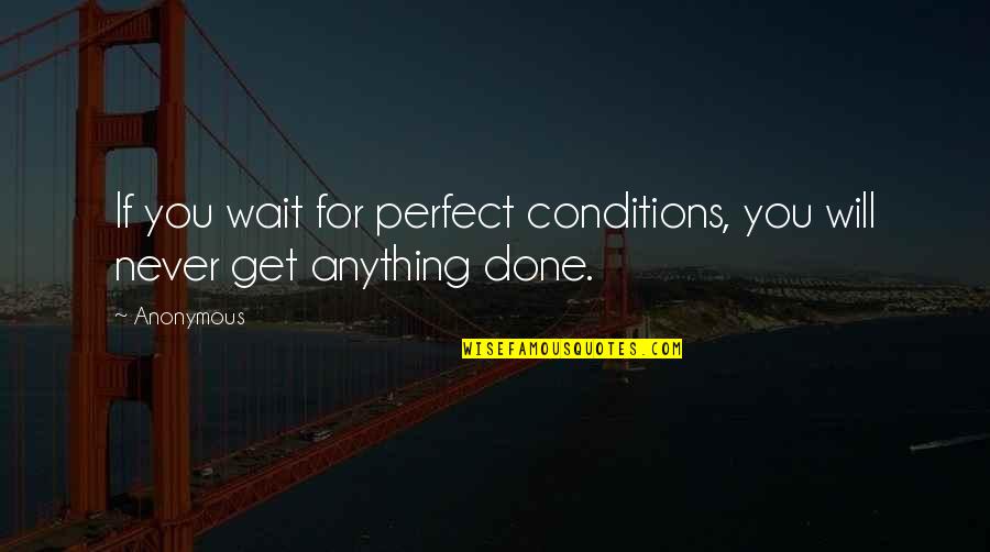 I Will Never Get You Quotes By Anonymous: If you wait for perfect conditions, you will