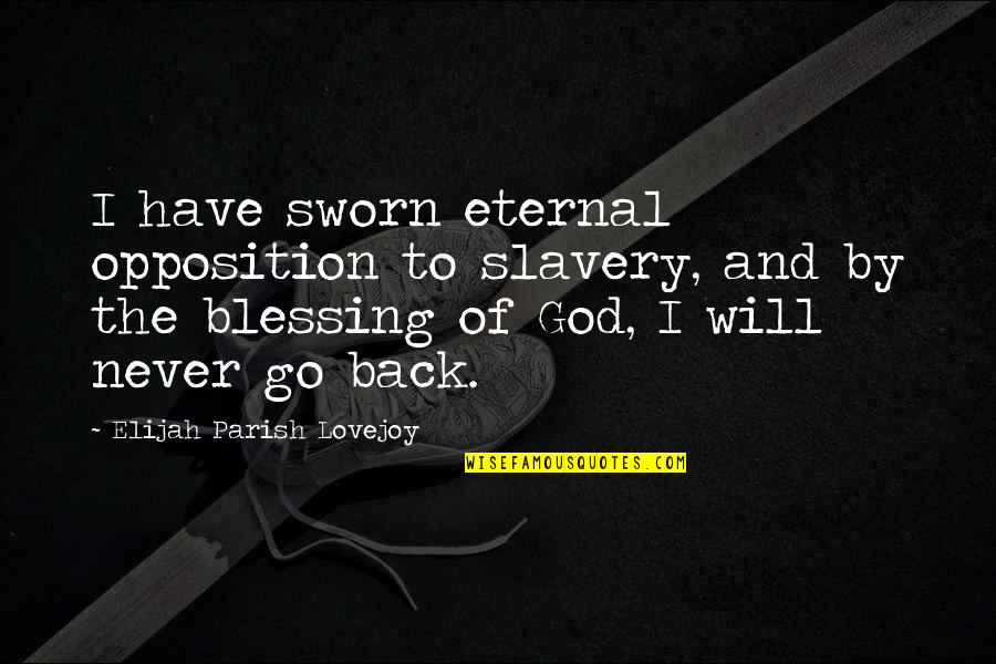 I Will Never Go Back To You Quotes By Elijah Parish Lovejoy: I have sworn eternal opposition to slavery, and