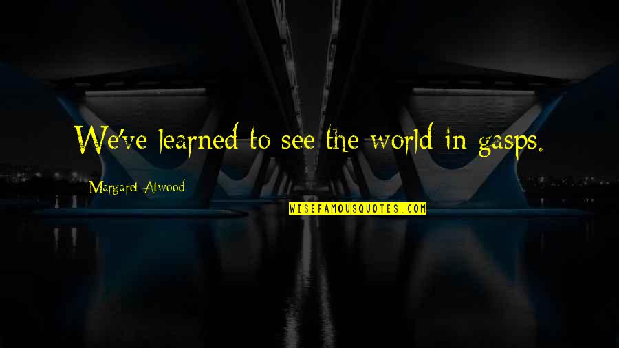 I Will Never Have Her Quotes By Margaret Atwood: We've learned to see the world in gasps.