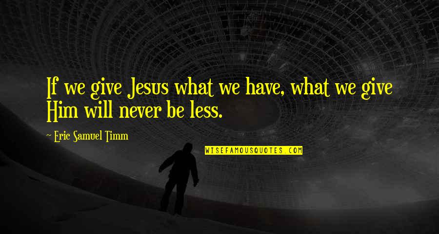 I Will Never Have Him Quotes By Eric Samuel Timm: If we give Jesus what we have, what