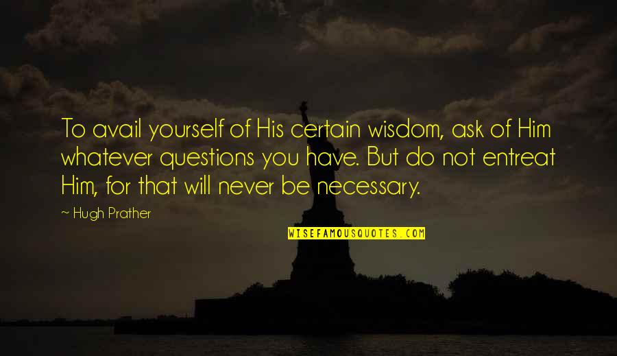 I Will Never Have Him Quotes By Hugh Prather: To avail yourself of His certain wisdom, ask