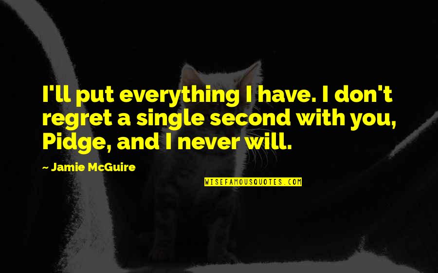 I Will Never Have You Quotes By Jamie McGuire: I'll put everything I have. I don't regret
