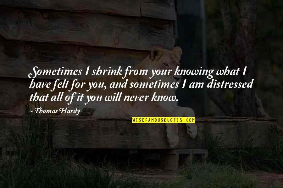 I Will Never Have You Quotes By Thomas Hardy: Sometimes I shrink from your knowing what I