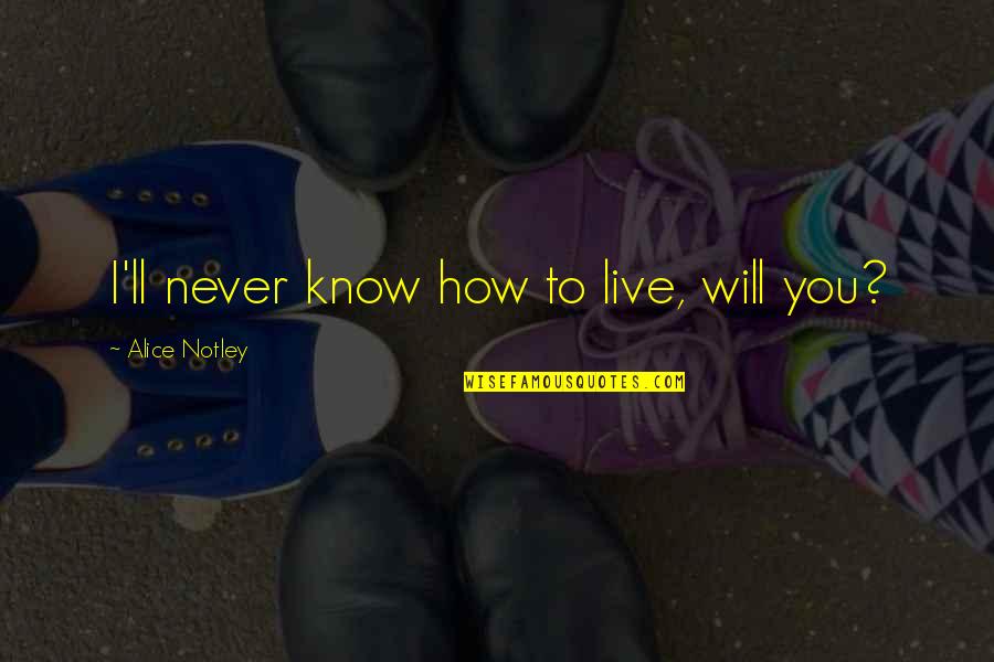 I Will Never Know Quotes By Alice Notley: I'll never know how to live, will you?