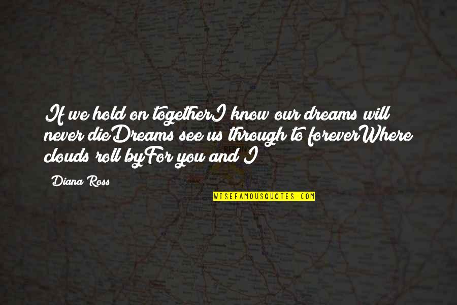 I Will Never Know Quotes By Diana Ross: If we hold on togetherI know our dreams