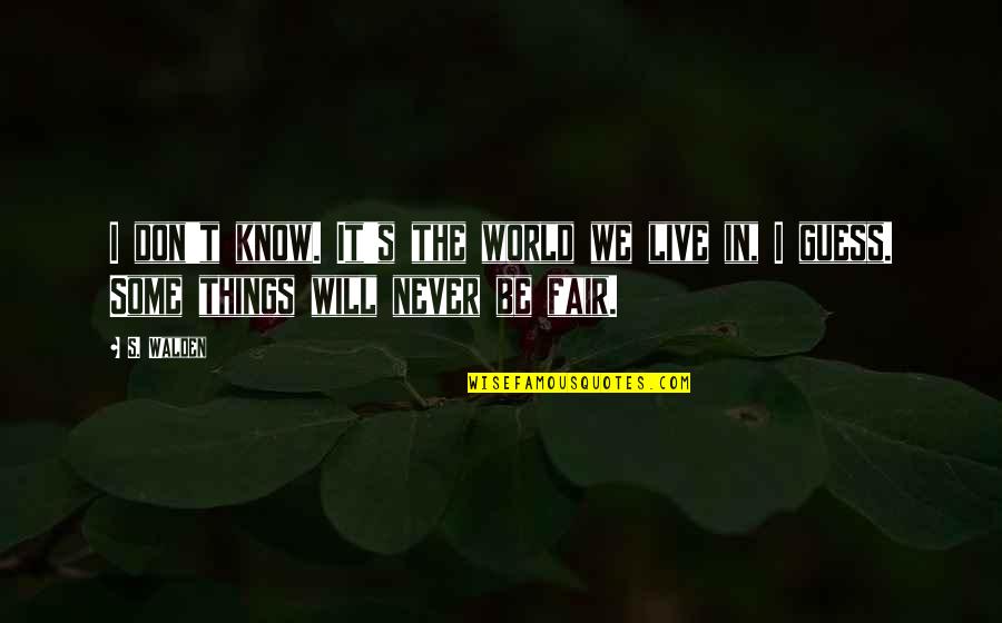 I Will Never Know Quotes By S. Walden: I don't know. It's the world we live