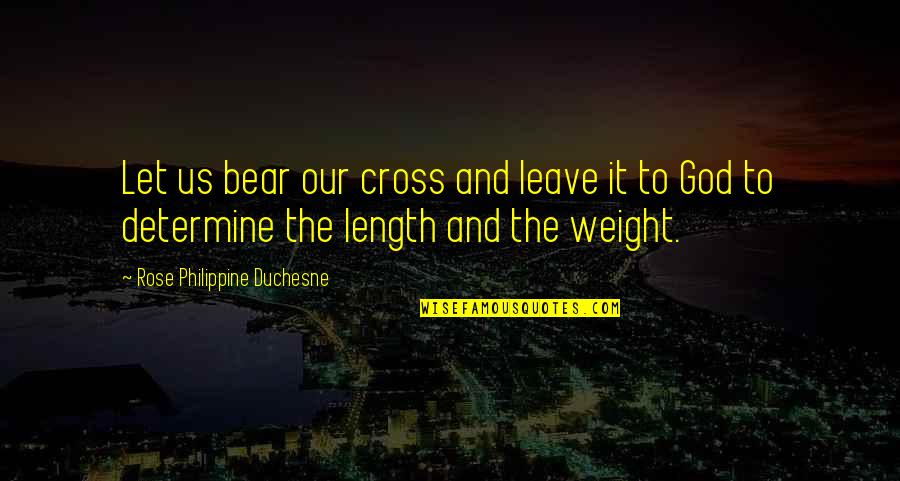 I Will Never Leave Him Quotes By Rose Philippine Duchesne: Let us bear our cross and leave it