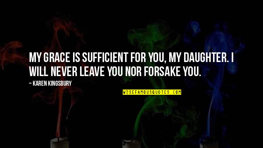 I Will Never Leave Quotes By Karen Kingsbury: My grace is sufficient for you, my daughter.