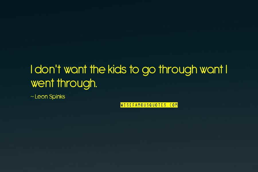 I Will Never Leave You Friendship Quotes By Leon Spinks: I don't want the kids to go through I Will Never Leave You Friendship Quotes By Leon Spinks: I don't want the kids to go through