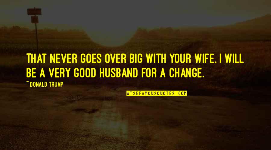 I Will Never Leave Your Hand Quotes By Donald Trump: That never goes over big with your wife.