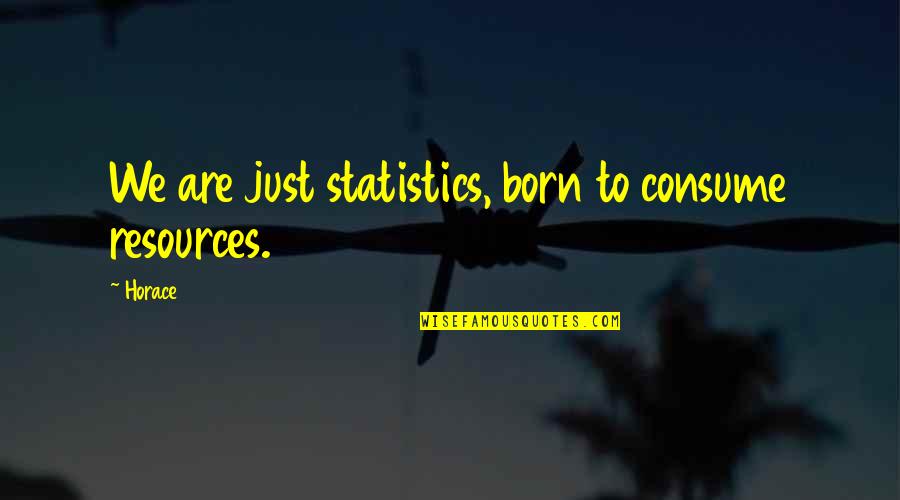 I Will Never Let You Go Love Quotes By Horace: We are just statistics, born to consume resources.